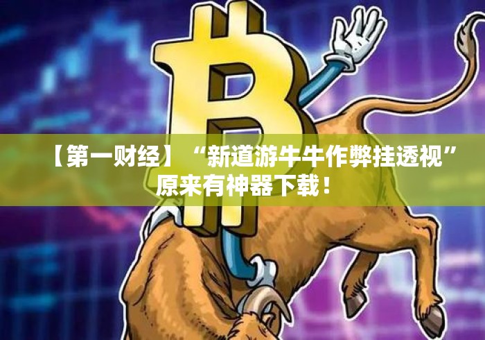 【第一财经】“新道游牛牛作弊挂透视	”原来有神器下载！