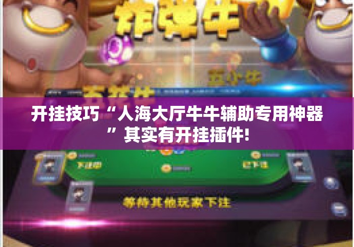 开挂技巧“人海大厅牛牛辅助专用神器”其实有开挂插件!
