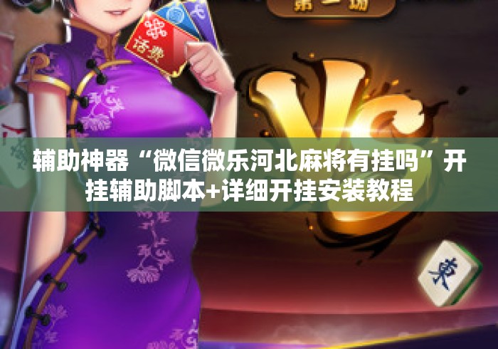 辅助神器“微信微乐河北麻将有挂吗”开挂辅助脚本+详细开挂安装教程