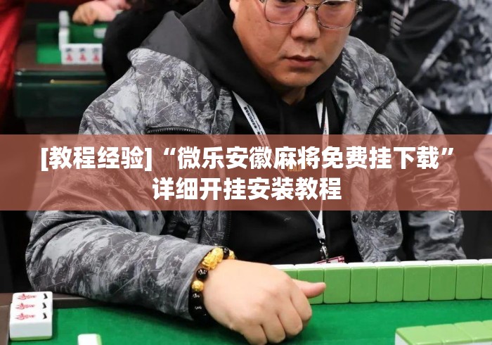 [教程经验]“微乐安徽麻将免费挂下载”详细开挂安装教程