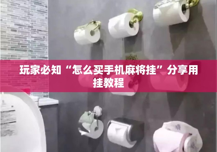 玩家必知“怎么买手机麻将挂	”分享用挂教程