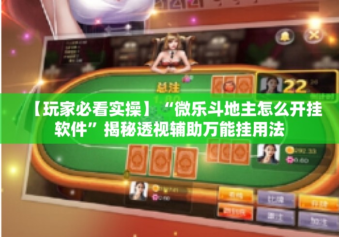 【玩家必看实操】“微乐斗地主怎么开挂软件”揭秘透视辅助万能挂用法
