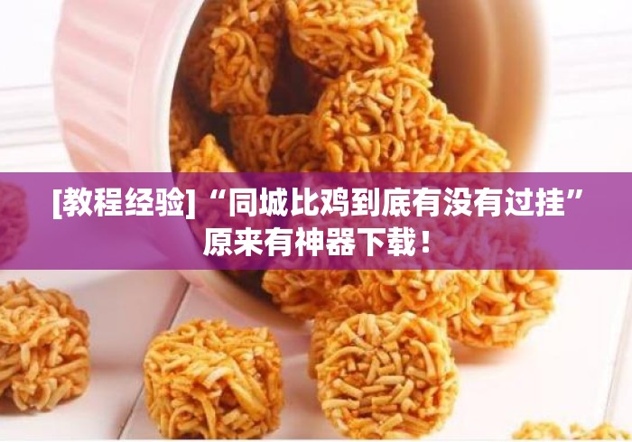 [教程经验]“同城比鸡到底有没有过挂	”原来有神器下载！