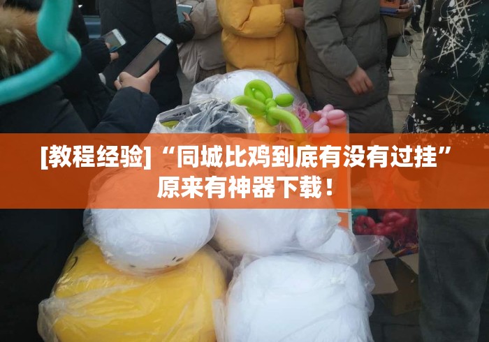 [教程经验]“同城比鸡到底有没有过挂”原来有神器下载！