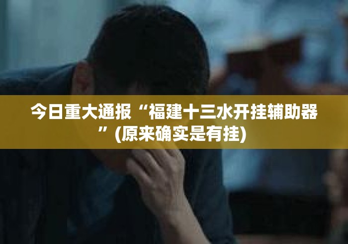 今日重大通报“福建十三水开挂辅助器	”(原来确实是有挂) 