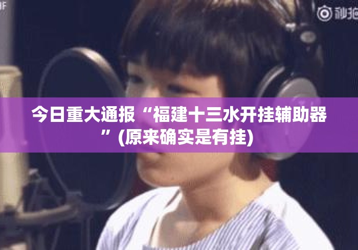 今日重大通报“福建十三水开挂辅助器”(原来确实是有挂) 