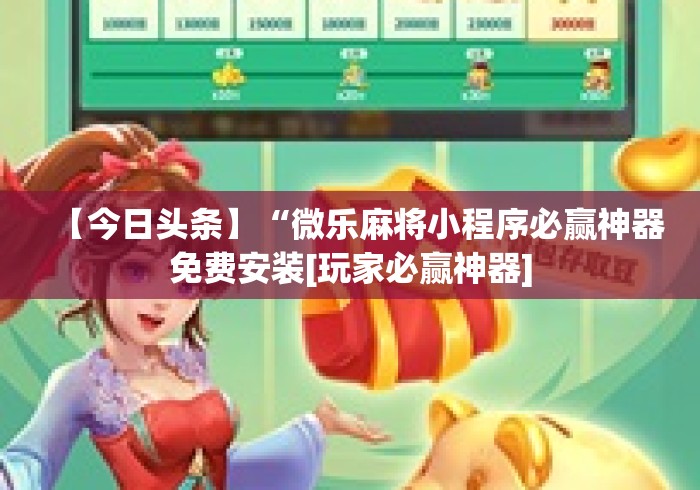 【今日头条】“微乐麻将小程序必赢神器免费安装[玩家必赢神器]