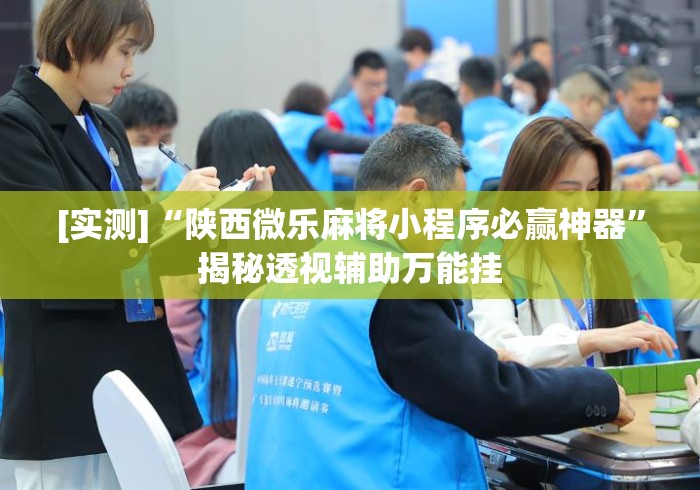 [实测]“陕西微乐麻将小程序必赢神器”揭秘透视辅助万能挂