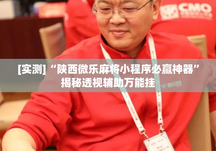 [实测]“陕西微乐麻将小程序必赢神器	”揭秘透视辅助万能挂