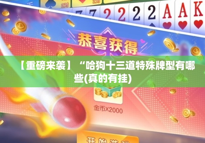 【重磅来袭】“哈狗十三道特殊牌型有哪些(真的有挂)