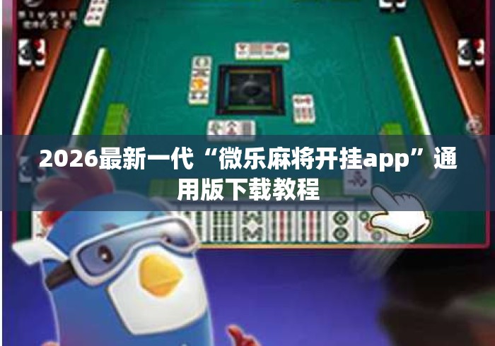 2026最新一代“微乐麻将开挂app	”通用版下载教程