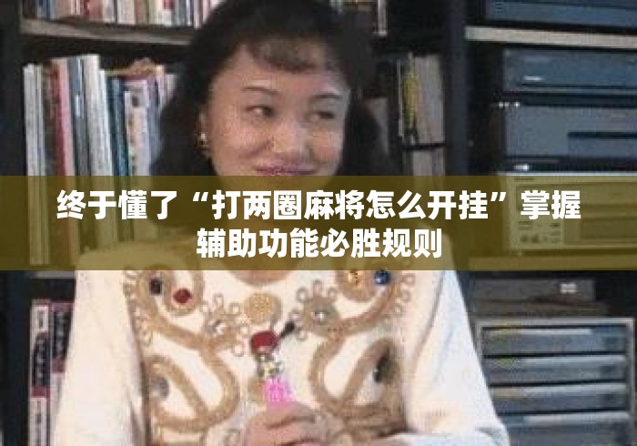 终于懂了“打两圈麻将怎么开挂”掌握辅助功能必胜规则