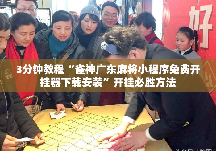 3分钟教程“雀神广东麻将小程序免费开挂器下载安装	”开挂必胜方法