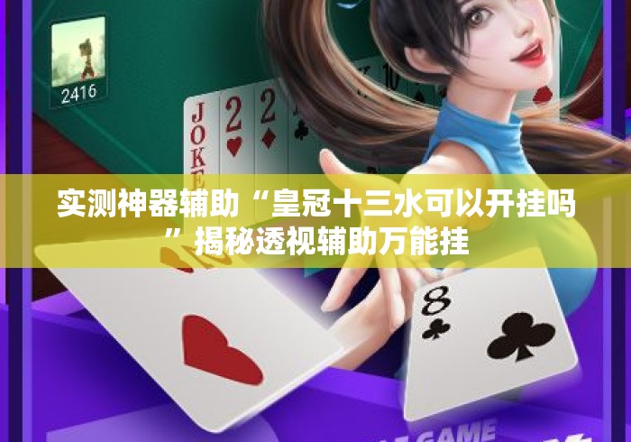 实测神器辅助“皇冠十三水可以开挂吗”揭秘透视辅助万能挂