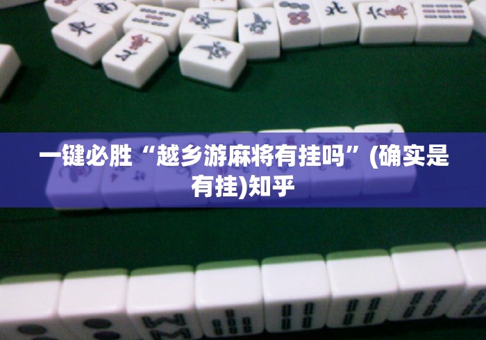 一键必胜“越乡游麻将有挂吗”(确实是有挂)知乎