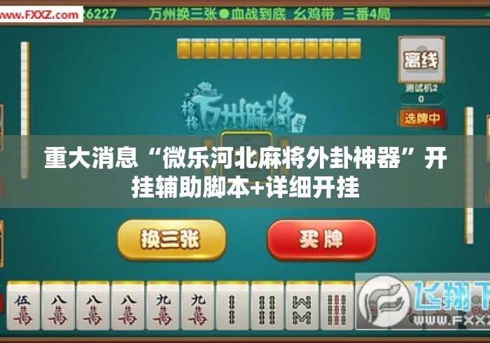 重大消息“微乐河北麻将外卦神器”开挂辅助脚本+详细开挂