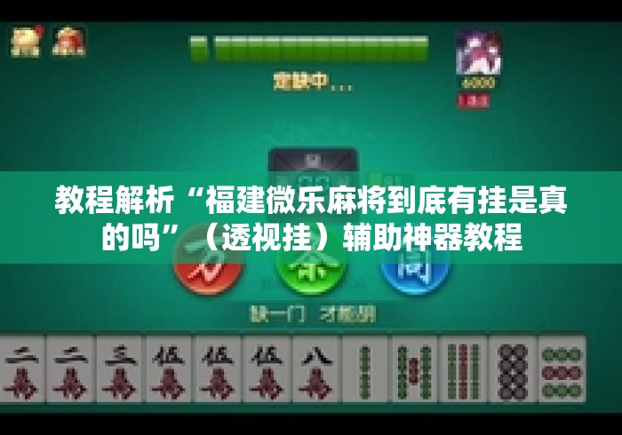 教程解析“福建微乐麻将到底有挂是真的吗”（透视挂）辅助神器教程