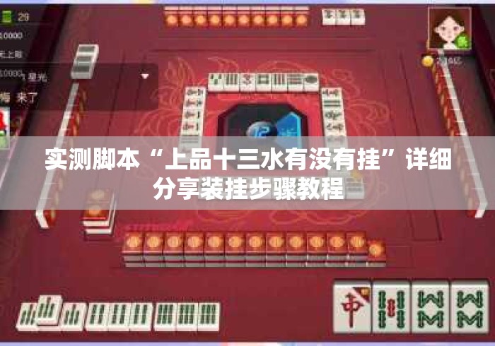 实测脚本“上品十三水有没有挂	”详细分享装挂步骤教程
