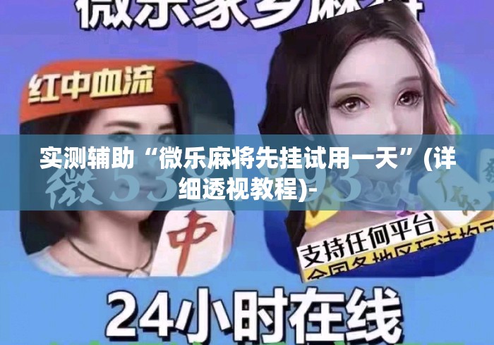 实测辅助“微乐麻将先挂试用一天”(详细透视教程)-