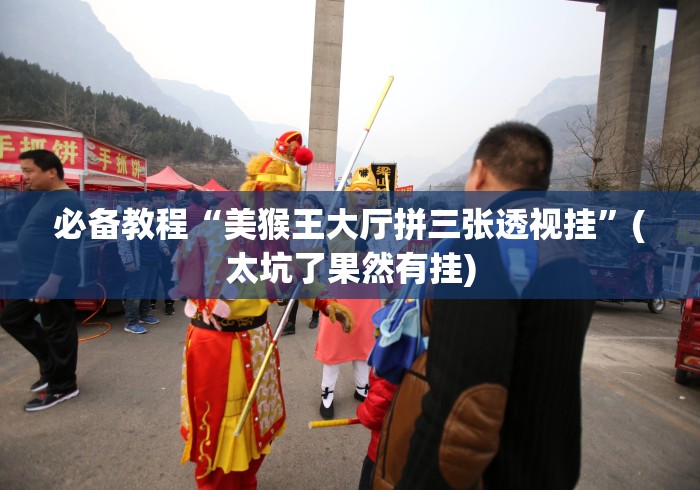 必备教程“美猴王大厅拼三张透视挂	”(太坑了果然有挂)