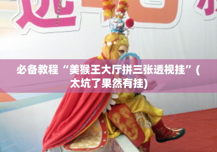 必备教程“美猴王大厅拼三张透视挂”(太坑了果然有挂)