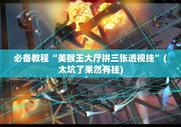 必备教程“美猴王大厅拼三张透视挂	”(太坑了果然有挂)