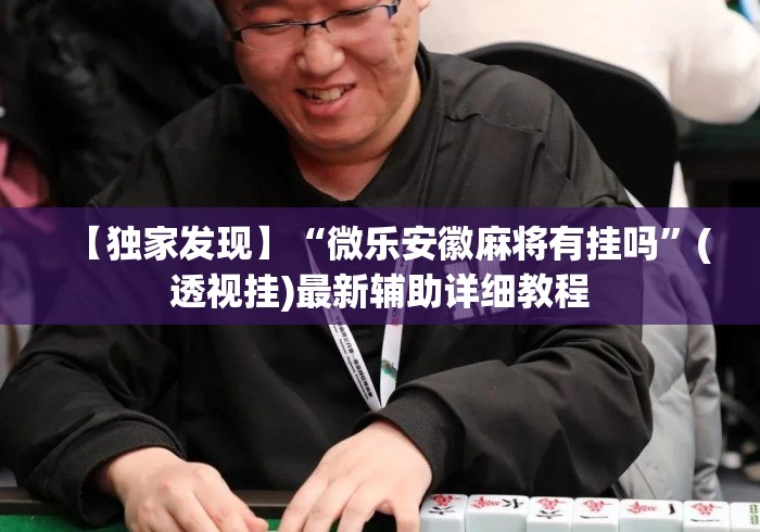 【独家发现】“微乐安徽麻将有挂吗”(透视挂)最新辅助详细教程