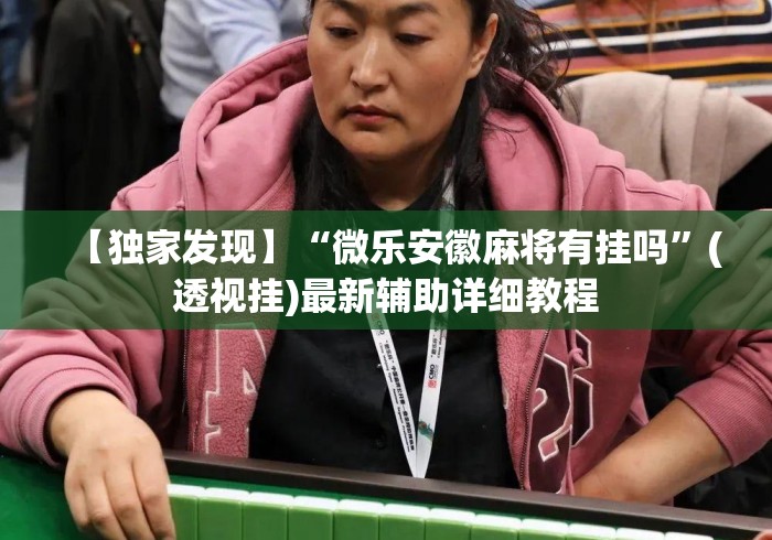 【独家发现】“微乐安徽麻将有挂吗	”(透视挂)最新辅助详细教程
