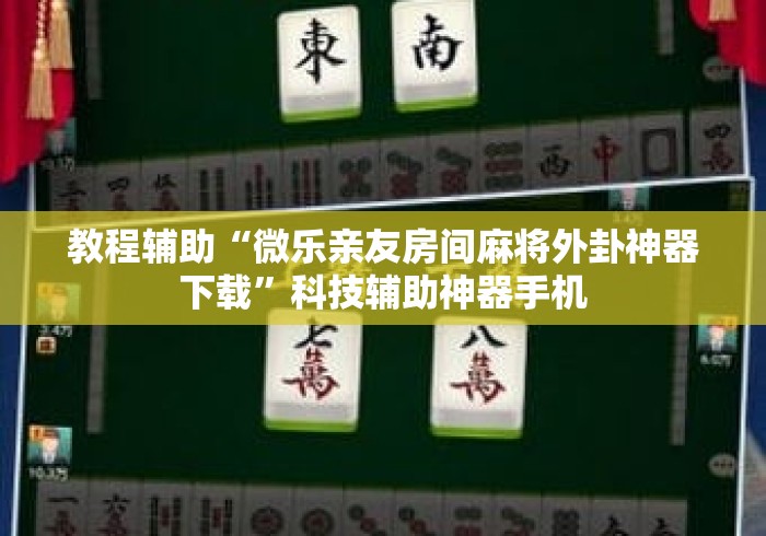 教程辅助“微乐亲友房间麻将外卦神器下载”科技辅助神器手机