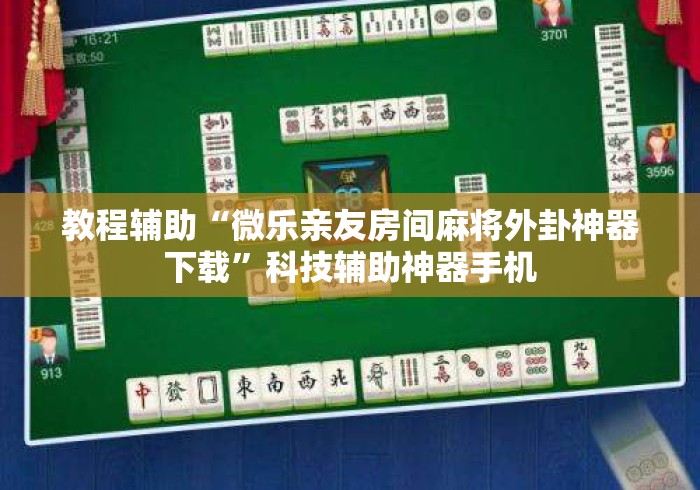 教程辅助“微乐亲友房间麻将外卦神器下载	”科技辅助神器手机