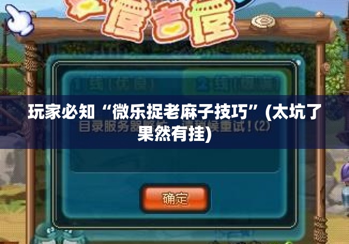 玩家必知“微乐捉老麻子技巧”(太坑了果然有挂)