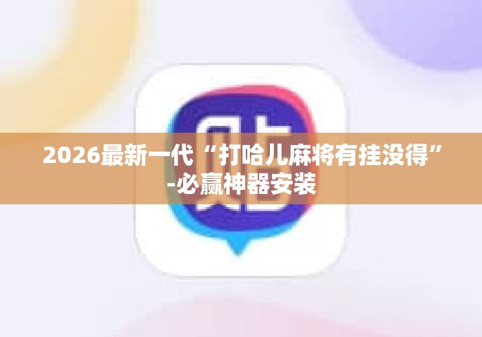 2026最新一代“打哈儿麻将有挂没得”-必赢神器安装
