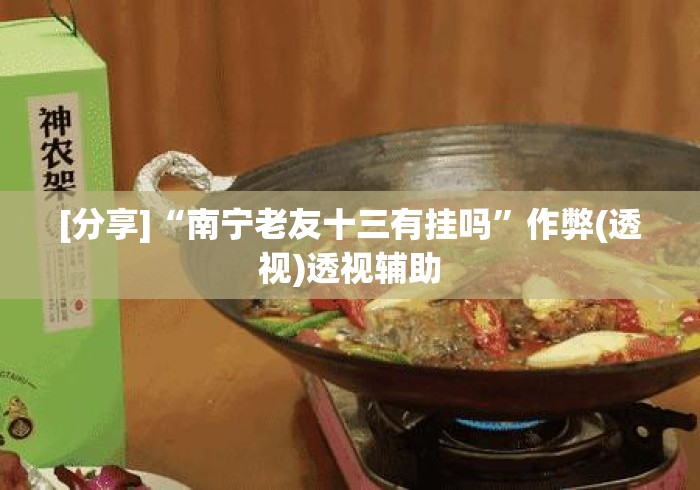 [分享]“南宁老友十三有挂吗”作弊(透视)透视辅助