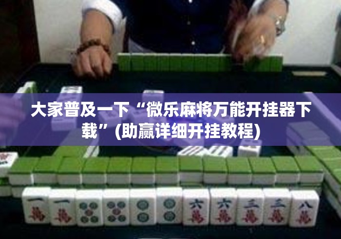 大家普及一下“微乐麻将万能开挂器下载”(助赢详细开挂教程)