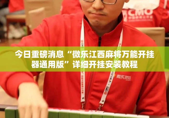 今日重磅消息“微乐江西麻将万能开挂器通用版”详细开挂安装教程