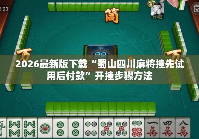 2026最新版下载“蜀山四川麻将挂先试用后付款”开挂步骤方法