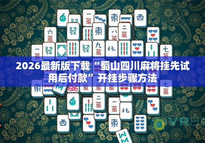 2026最新版下载“蜀山四川麻将挂先试用后付款”开挂步骤方法