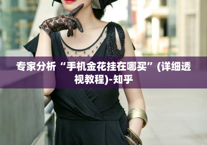 专家分析“手机金花挂在哪买”(详细透视教程)-知乎