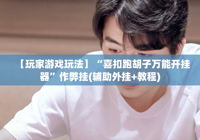 【玩家游戏玩法】“喜扣跑胡子万能开挂器”作弊挂(辅助外挂+教程)
