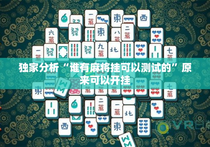 独家分析“谁有麻将挂可以测试的	”原来可以开挂
