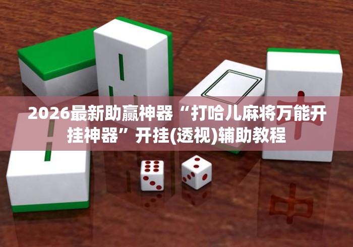 2026最新助赢神器“打哈儿麻将万能开挂神器”开挂(透视)辅助教程