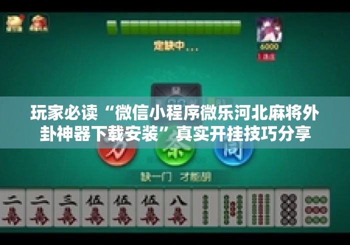 玩家必读“微信小程序微乐河北麻将外卦神器下载安装”真实开挂技巧分享