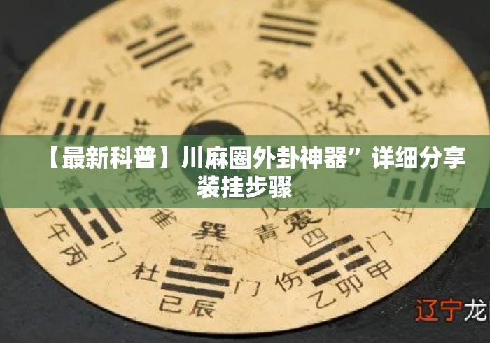 【最新科普】川麻圈外卦神器”详细分享装挂步骤
