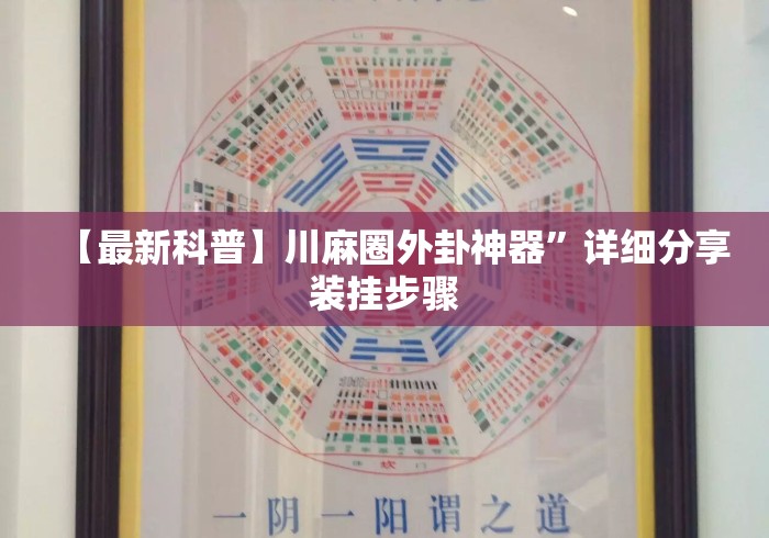 【最新科普】川麻圈外卦神器”详细分享装挂步骤