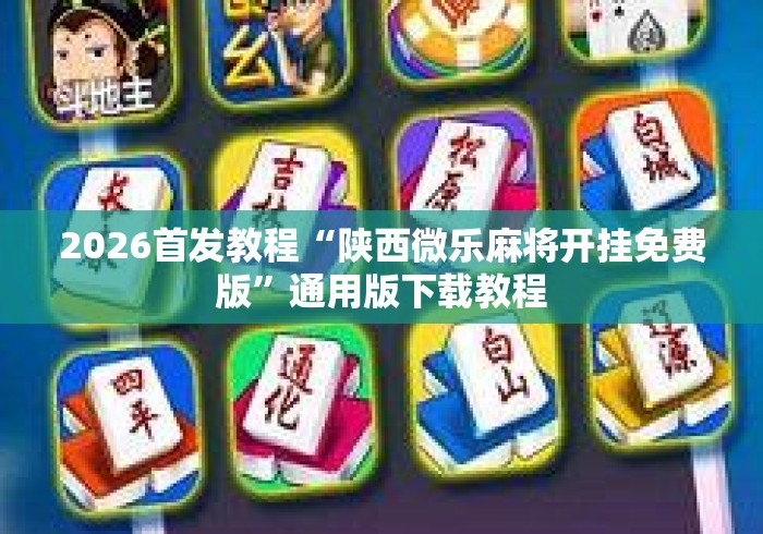 2026首发教程“陕西微乐麻将开挂免费版”通用版下载教程