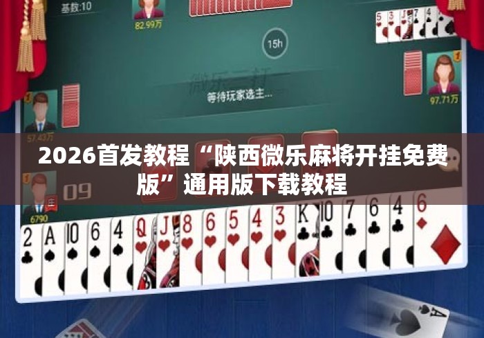 2026首发教程“陕西微乐麻将开挂免费版	”通用版下载教程