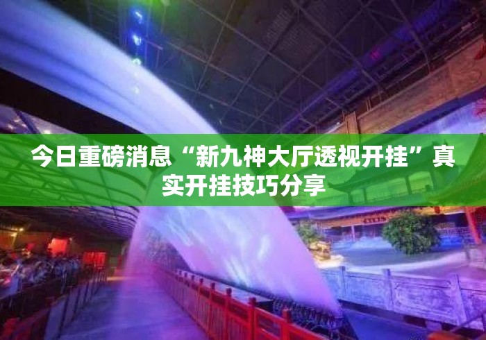 今日重磅消息“新九神大厅透视开挂”真实开挂技巧分享