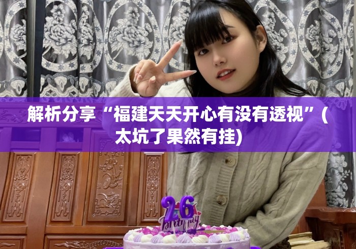 解析分享“福建天天开心有没有透视”(太坑了果然有挂)