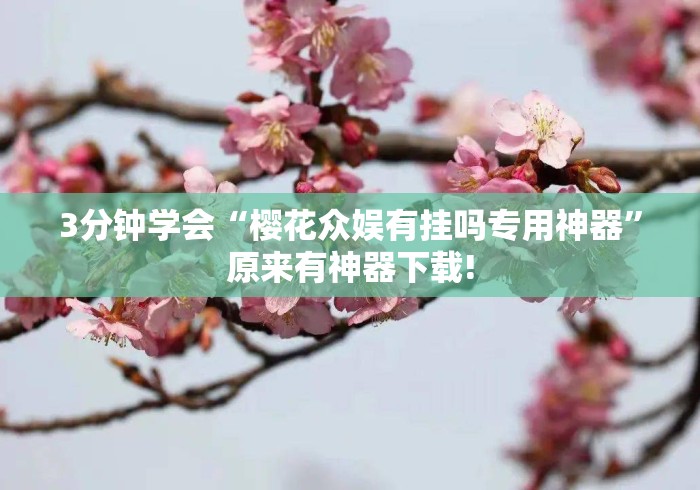 3分钟学会“樱花众娱有挂吗专用神器”原来有神器下载!
