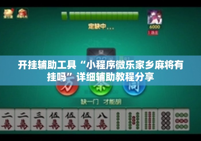 开挂辅助工具“小程序微乐家乡麻将有挂吗”详细辅助教程分享